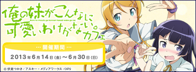 2013年6月14日（金）～『俺の妹がこんなに可愛いわけがない。』カフェ開催決定！